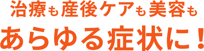 治療も産後ケアも美容もあらゆる症状に！