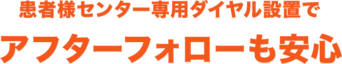 患者様センター専用ダイヤル設置でアフターフォローも安心