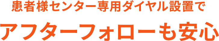 患者様センター専用ダイヤル設置でアフターフォローも安心