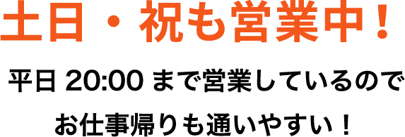 土日祝も営業中！平日20:00時まで営業しているのでお仕事帰りも通いやすい！