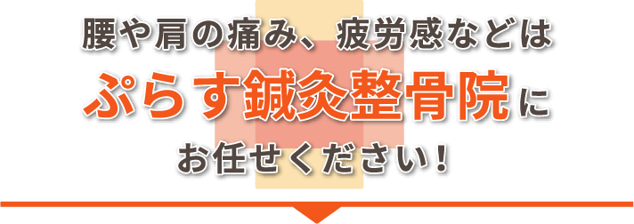 腰や肩の痛み、疲労感などは、ぷらす鍼灸整骨院にお任せください！