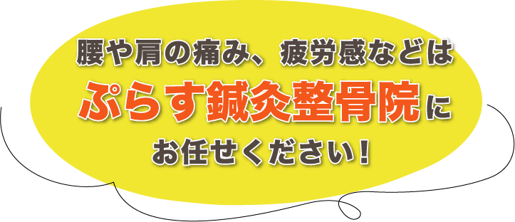 腰や肩の痛み、疲労感などは、ぷらす鍼灸整骨院にお任せください！