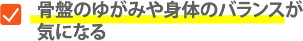 骨盤のゆがみや身体のバランスが気になる